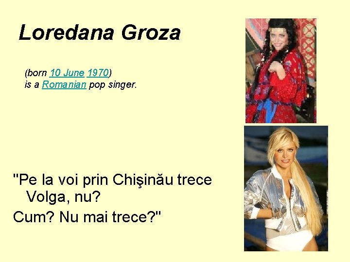 Loredana Groza (born 10 June 1970) is a Romanian pop singer. "Pe la voi