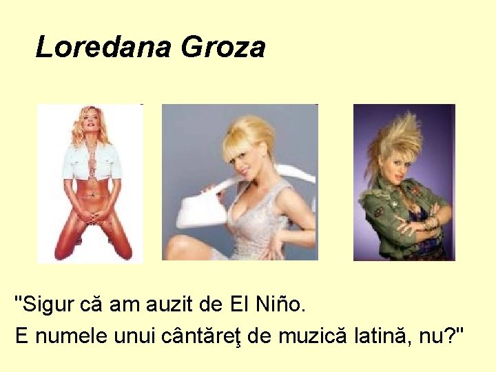 Loredana Groza "Sigur că am auzit de El Niño. E numele unui cântăreţ de