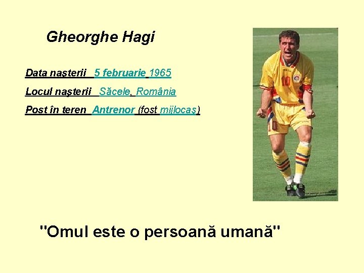 Gheorghe Hagi Data naşterii 5 februarie 1965 Locul naşterii Săcele, România Post în teren