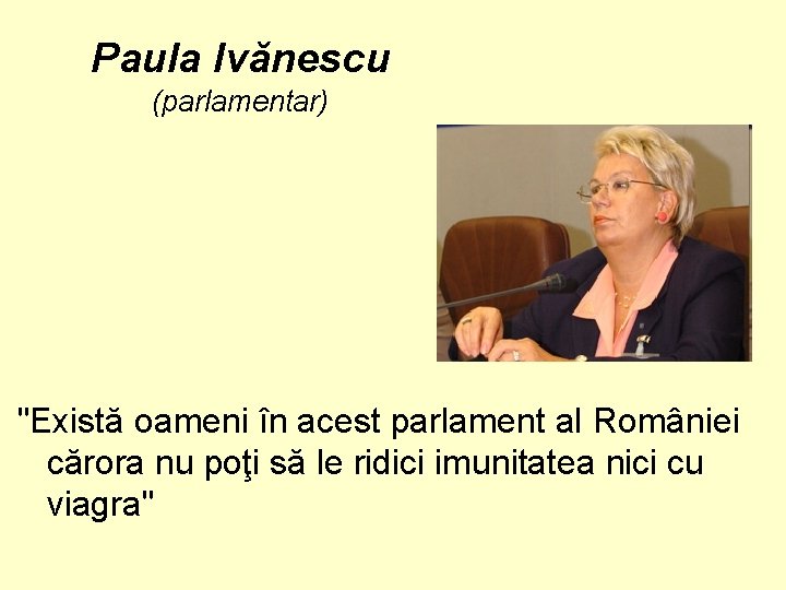 Paula Ivănescu (parlamentar) "Există oameni în acest parlament al României cărora nu poţi să