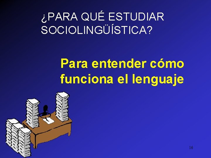 ¿PARA QUÉ ESTUDIAR SOCIOLINGÜÍSTICA? Para entender cómo funciona el lenguaje 16 