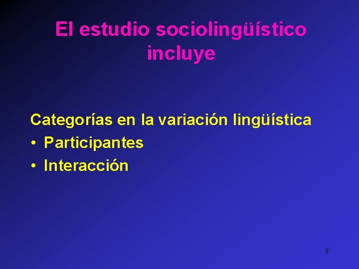 El estudio sociolingüístico incluye Categorías en la variación lingüística • Participantes • Interacción 9