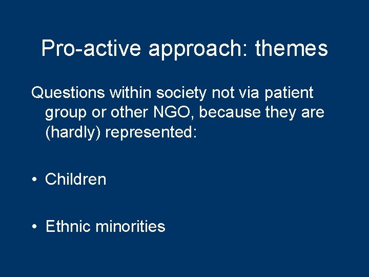 Pro-active approach: themes Questions within society not via patient group or other NGO, because