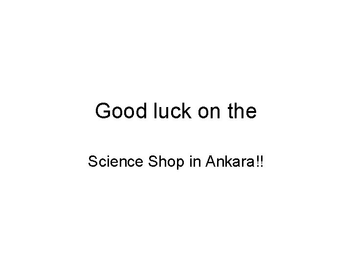 Good luck on the Science Shop in Ankara!! 