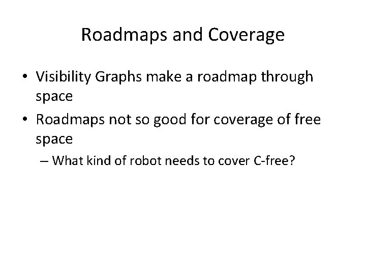 Roadmaps and Coverage • Visibility Graphs make a roadmap through space • Roadmaps not Roadmaps and Coverage • Visibility Graphs make a roadmap through space • Roadmaps not