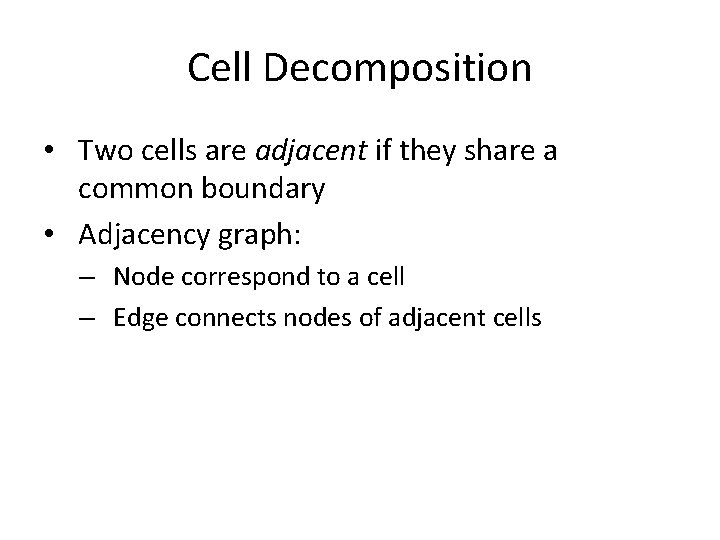 Cell Decomposition • Two cells are adjacent if they share a common boundary • Cell Decomposition • Two cells are adjacent if they share a common boundary •