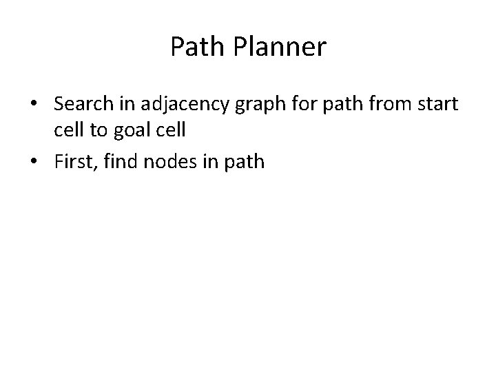 Path Planner • Search in adjacency graph for path from start cell to goal Path Planner • Search in adjacency graph for path from start cell to goal