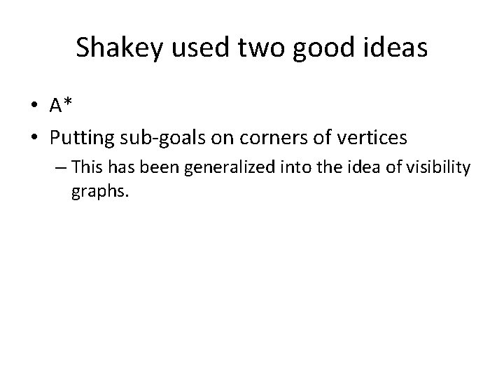 Shakey used two good ideas • A* • Putting sub-goals on corners of vertices Shakey used two good ideas • A* • Putting sub-goals on corners of vertices