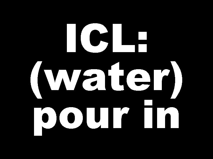 ICL: (water) pour in 