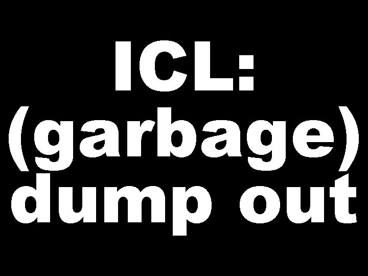 ICL: (garbage) dump out 