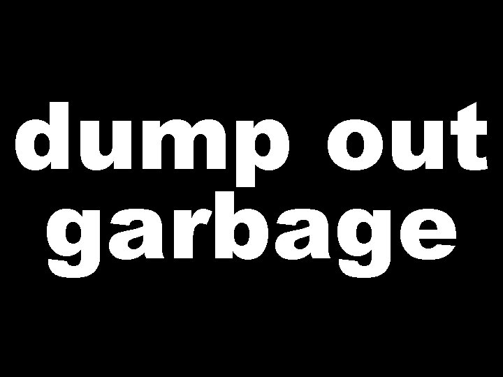 dump out garbage 