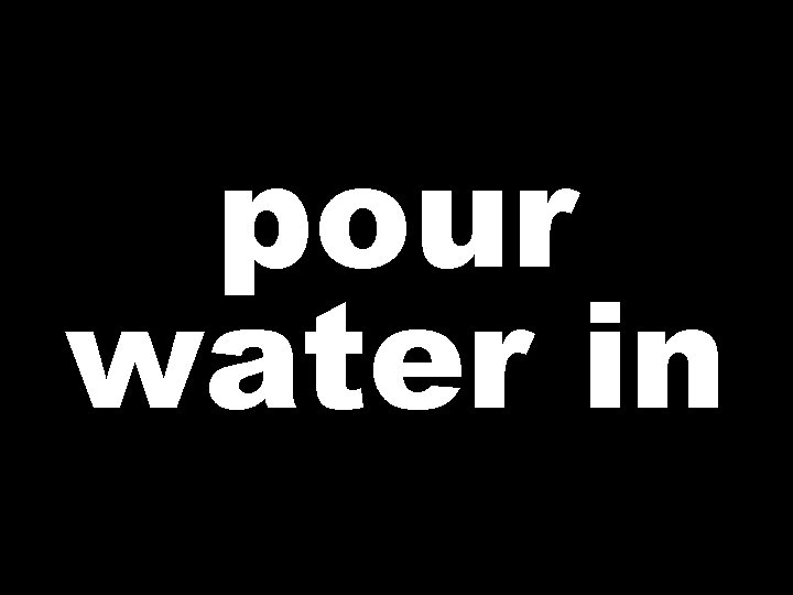 pour water in 
