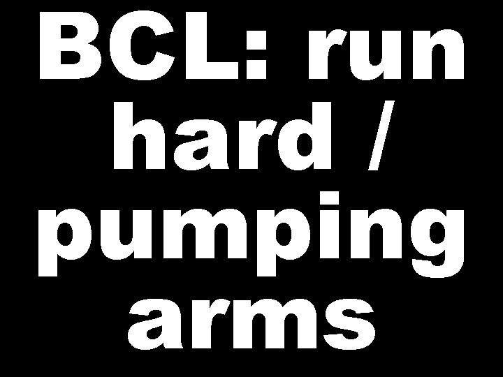 BCL: run hard / pumping arms 