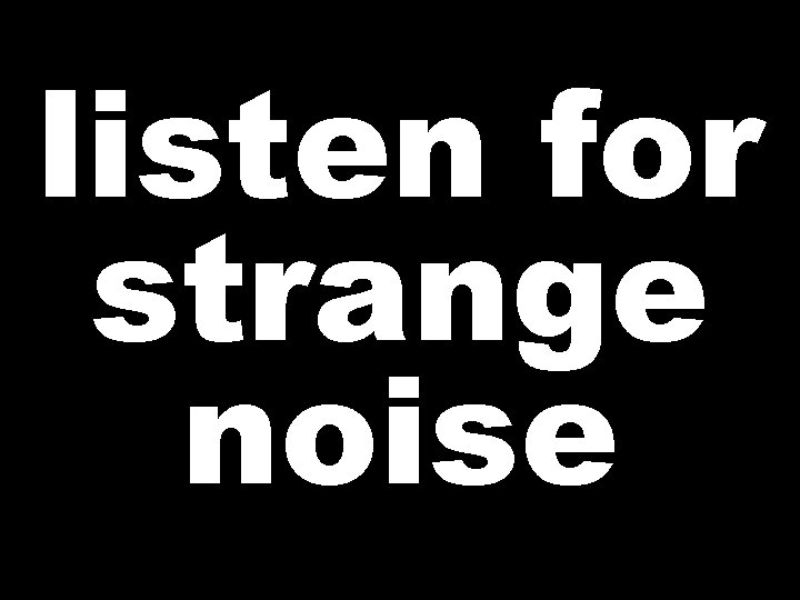 listen for strange noise 