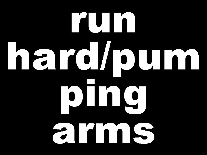 run hard/pum ping arms 