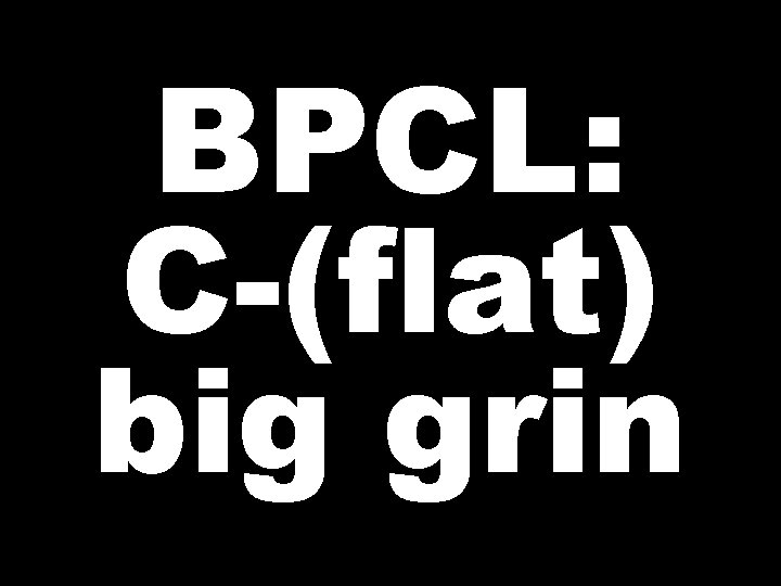 BPCL: C-(flat) big grin 