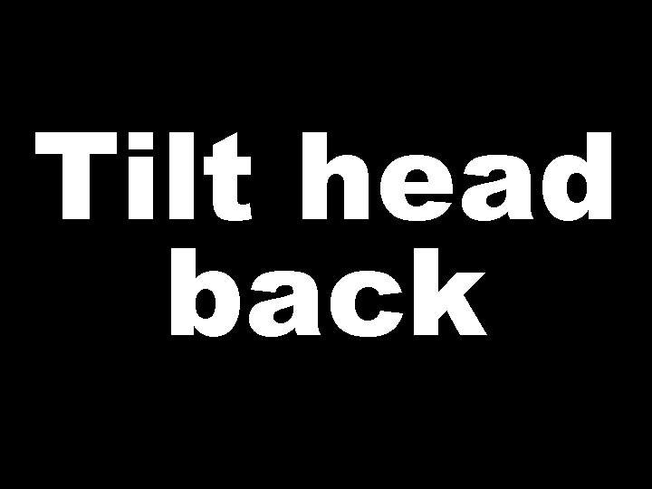Tilt head back 