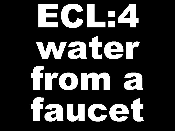 ECL: 4 water from a faucet 