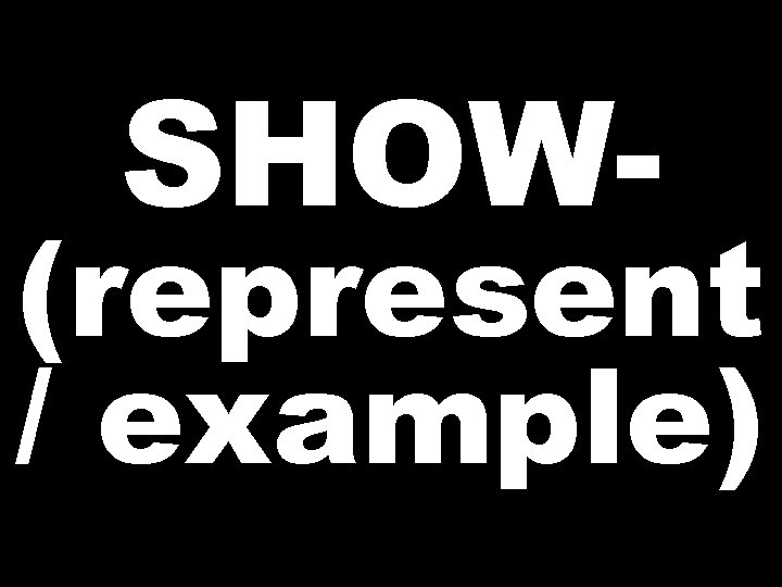SHOW- (represent / example) 