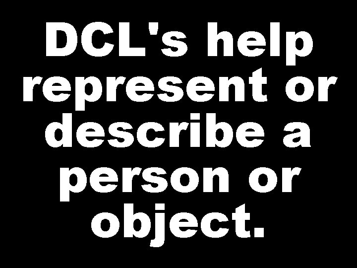 DCL's help represent or describe a person or object. 