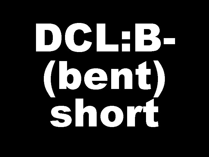 DCL: B(bent) short 