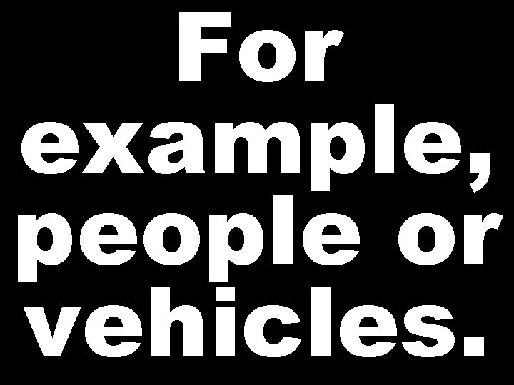 For example, people or vehicles. 