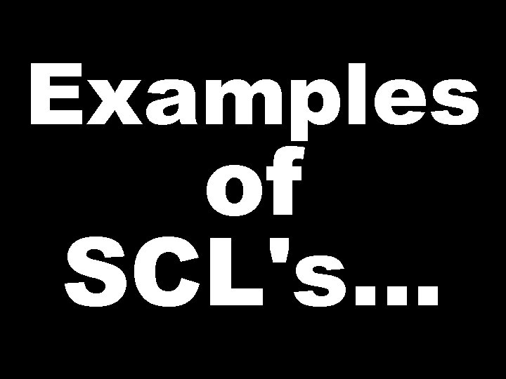 Examples of SCL's… 