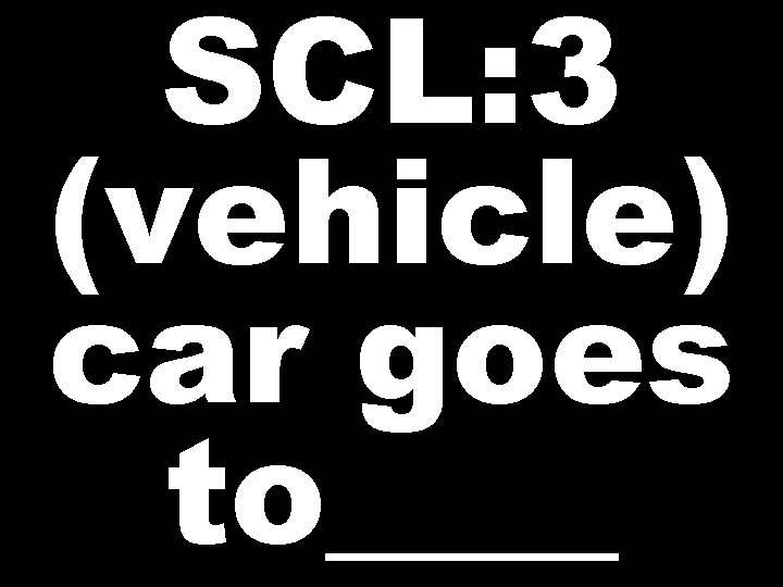 SCL: 3 (vehicle) car goes to____ 