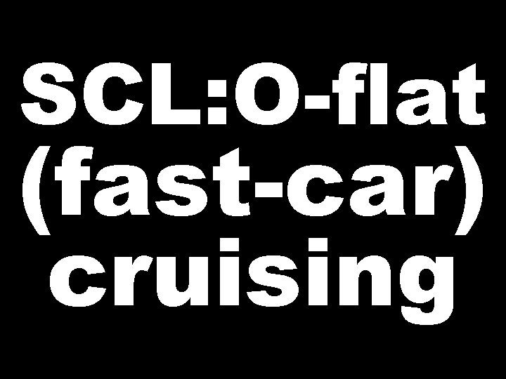SCL: O-flat (fast-car) cruising 
