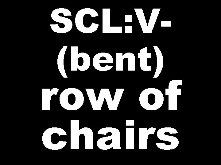 SCL: V(bent) row of chairs 