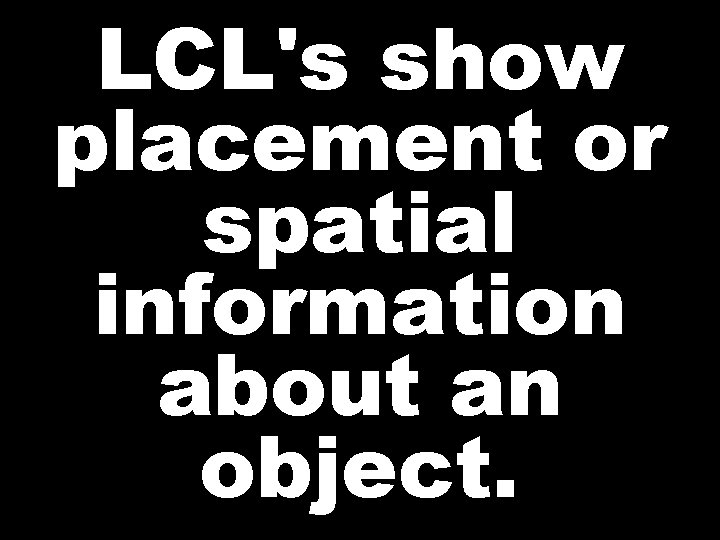 LCL's show placement or spatial information about an object. 