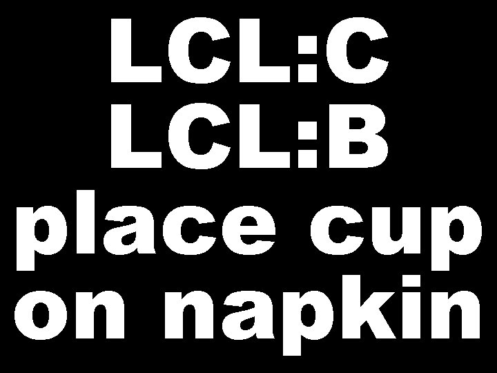 LCL: C LCL: B place cup on napkin 