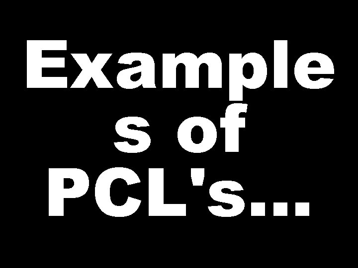 Example s of PCL's… 