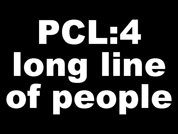 PCL: 4 long line of people 