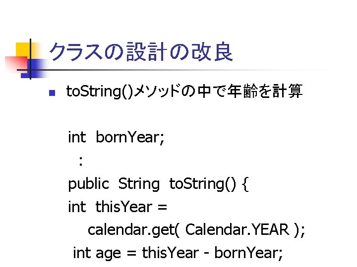 クラスの設計の改良 to. String()メソッドの中で年齢を計算 int born. Year; : public String to. String() { int this.