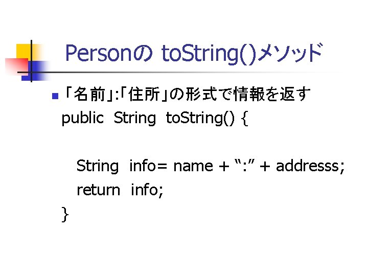 　Personの to. String()メソッド 「名前」: 「住所」の形式で情報を返す public String to. String() { String info= name +