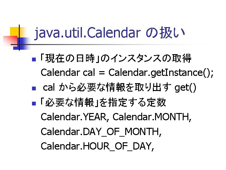 java. util. Calendar の扱い 「現在の日時」のインスタンスの取得 Calendar cal = Calendar. get. Instance(); cal から必要な情報を取り出す get()