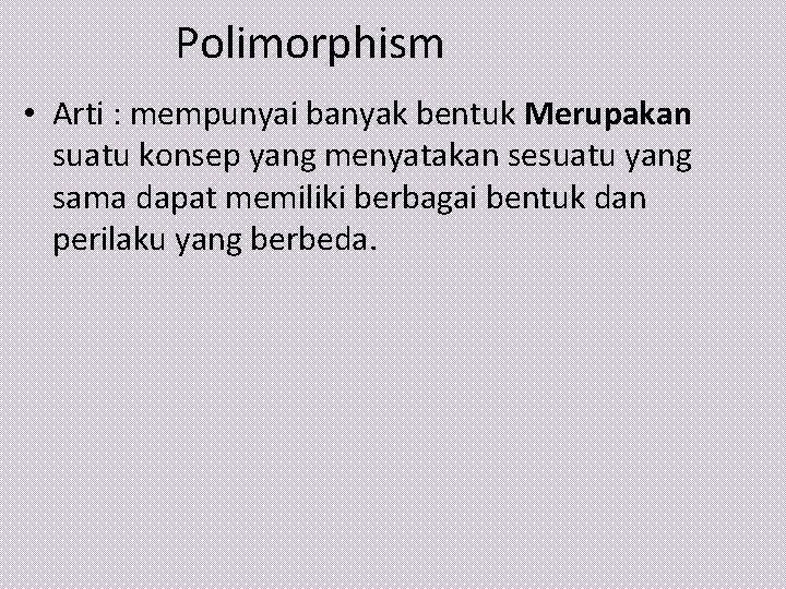 Polimorphism • Arti : mempunyai banyak bentuk Merupakan suatu konsep yang menyatakan sesuatu yang