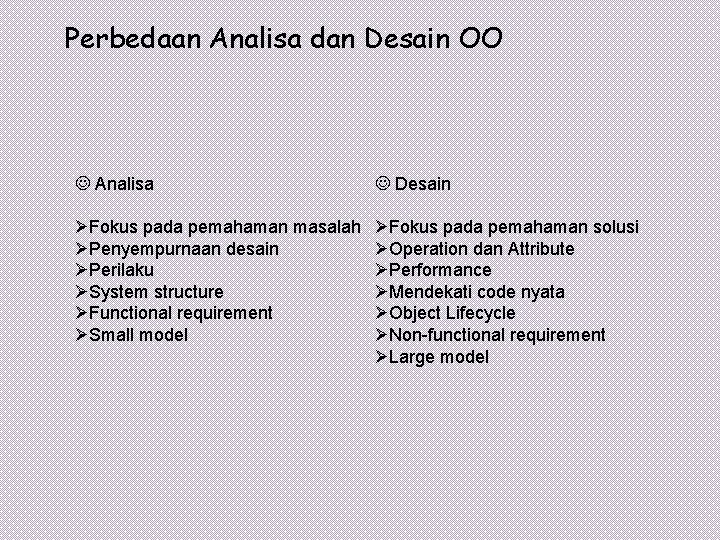 Perbedaan Analisa dan Desain OO J Analisa J Desain ØFokus pada pemahaman masalah ØPenyempurnaan