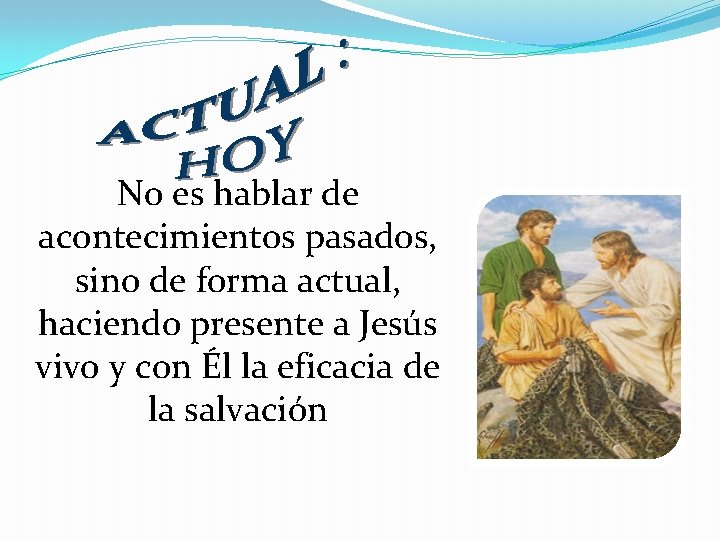 No es hablar de acontecimientos pasados, sino de forma actual, haciendo presente a Jesús