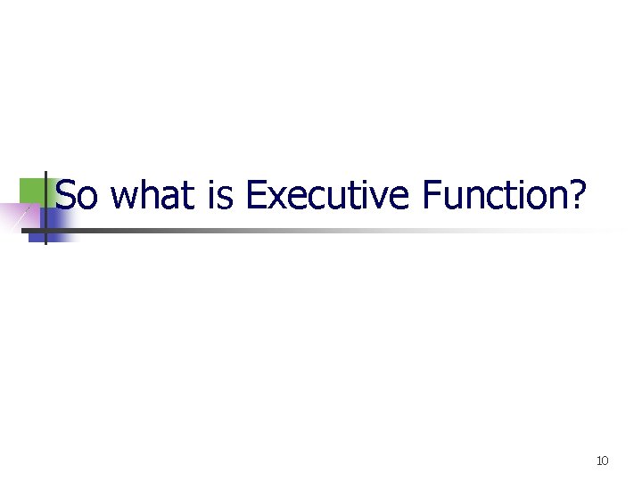 So what is Executive Function? 10 