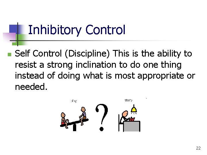 Inhibitory Control n Self Control (Discipline) This is the ability to resist a strong
