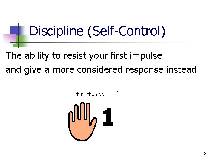 Discipline (Self Control) The ability to resist your first impulse and give a more