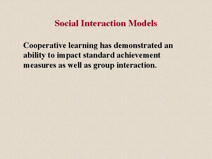 Social Interaction Models Cooperative learning has demonstrated an ability to impact standard achievement measures