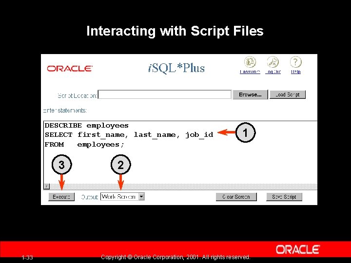 Interacting with Script Files DESCRIBE employees SELECT first_name, last_name, job_id FROM employees; 3 1