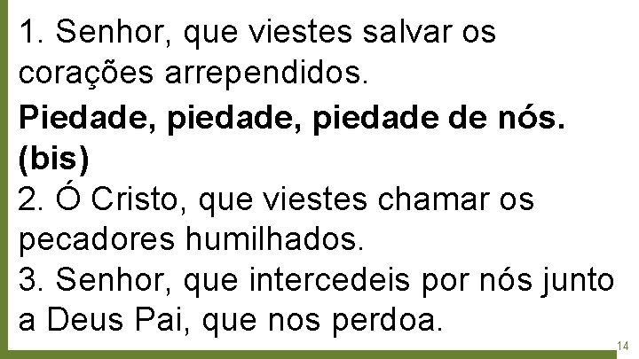 1. Senhor, que viestes salvar os corações arrependidos. Piedade, piedade de nós. (bis) 2.