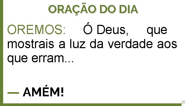 ORAÇÃO DO DIA OREMOS: Ó Deus, que mostrais a luz da verdade aos que