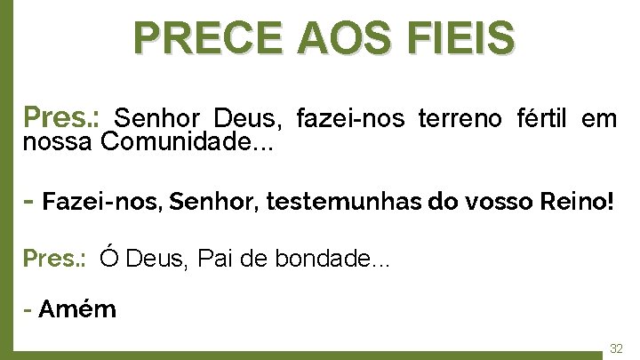 PRECE AOS FIEIS Pres. : Senhor Deus, fazei-nos terreno fértil em nossa Comunidade. .