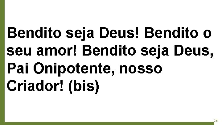 Bendito seja Deus! Bendito o seu amor! Bendito seja Deus, Pai Onipotente, nosso Criador!