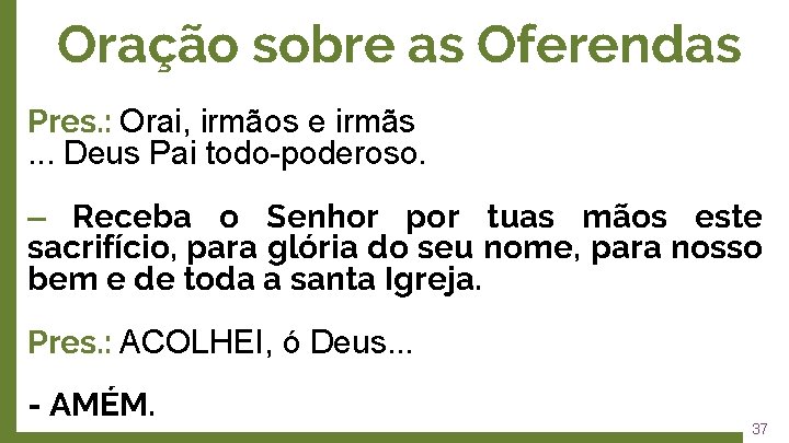 Oração sobre as Oferendas Pres. : Orai, irmãos e irmãs. . . Deus Pai